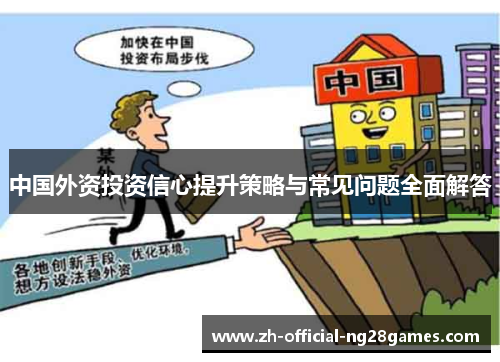 中国外资投资信心提升策略与常见问题全面解答