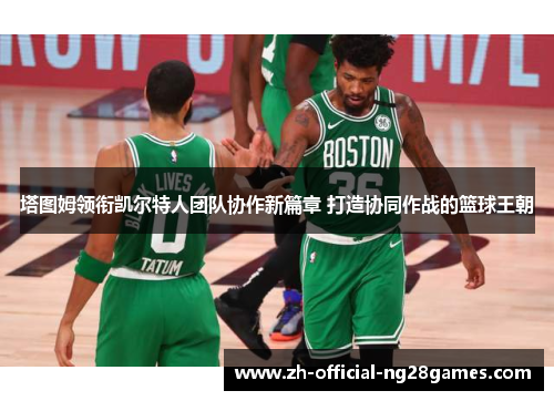 塔图姆领衔凯尔特人团队协作新篇章 打造协同作战的篮球王朝