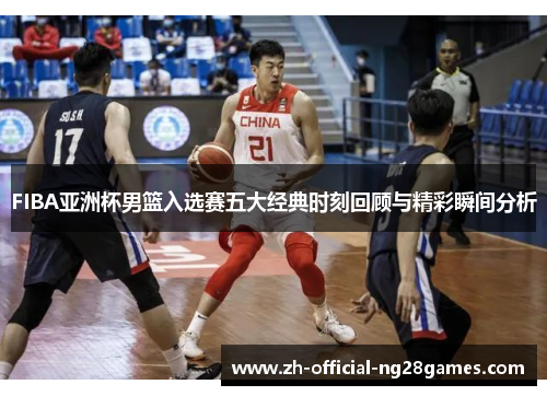 FIBA亚洲杯男篮入选赛五大经典时刻回顾与精彩瞬间分析