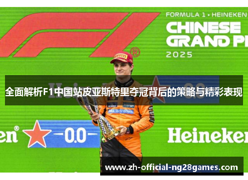 全面解析F1中国站皮亚斯特里夺冠背后的策略与精彩表现