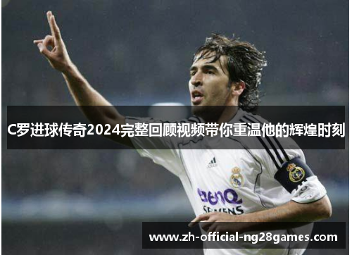 C罗进球传奇2024完整回顾视频带你重温他的辉煌时刻