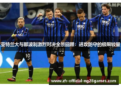 亚特兰大与那波利激烈对决全景回顾：进攻防守的极限较量