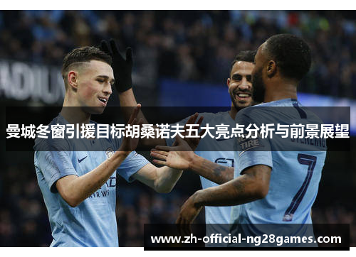 曼城冬窗引援目标胡桑诺夫五大亮点分析与前景展望