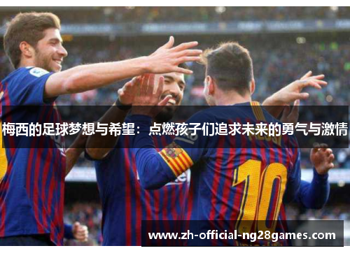梅西的足球梦想与希望：点燃孩子们追求未来的勇气与激情