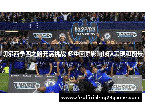 切尔西争四之路充满挑战 多重因素影响球队表现和前景
