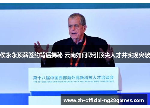 侯永永顶薪签约背后揭秘 云南如何吸引顶尖人才并实现突破
