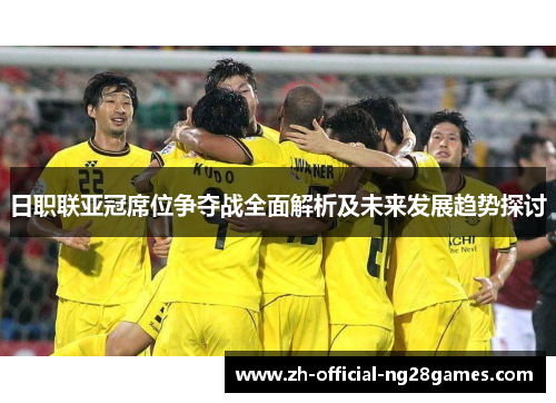 日职联亚冠席位争夺战全面解析及未来发展趋势探讨