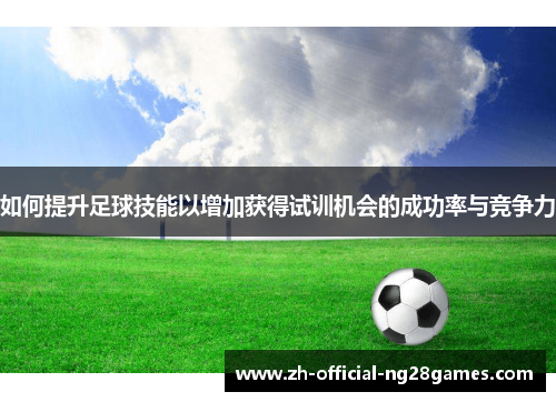 如何提升足球技能以增加获得试训机会的成功率与竞争力