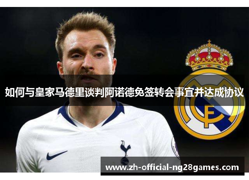 如何与皇家马德里谈判阿诺德免签转会事宜并达成协议