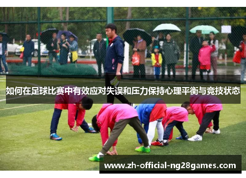 如何在足球比赛中有效应对失误和压力保持心理平衡与竞技状态