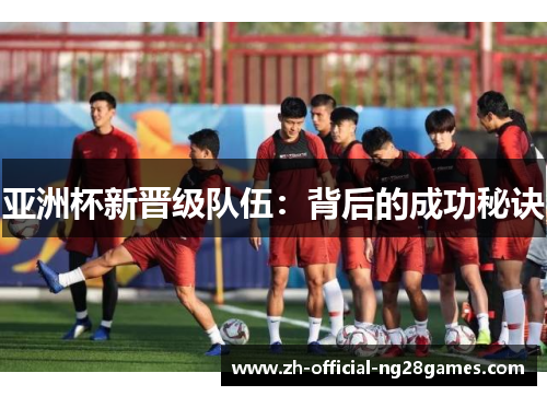 亚洲杯新晋级队伍：背后的成功秘诀