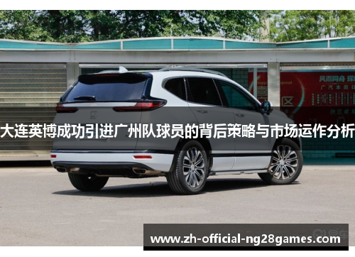 大连英博成功引进广州队球员的背后策略与市场运作分析