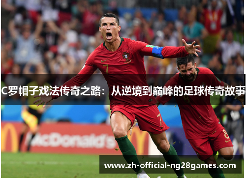 C罗帽子戏法传奇之路：从逆境到巅峰的足球传奇故事