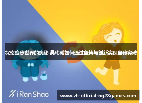 探索跑步世界的奥秘 吴玮曦如何通过坚持与创新实现自我突破