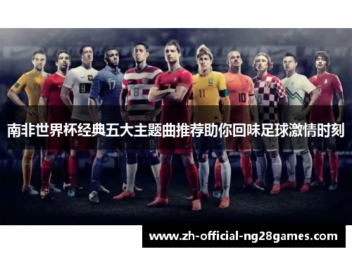 南非世界杯经典五大主题曲推荐助你回味足球激情时刻