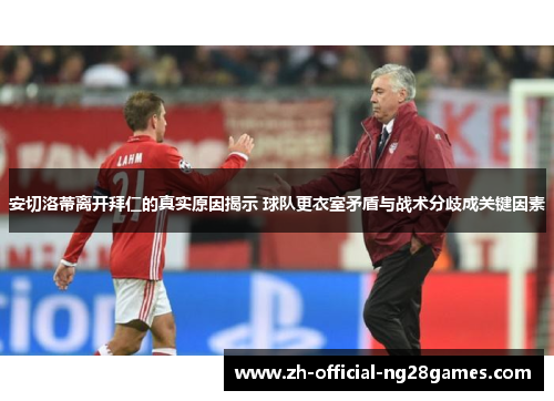 安切洛蒂离开拜仁的真实原因揭示 球队更衣室矛盾与战术分歧成关键因素