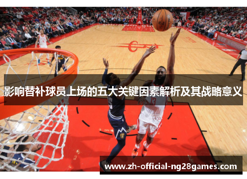 影响替补球员上场的五大关键因素解析及其战略意义