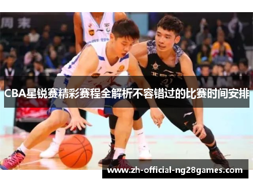 CBA星锐赛精彩赛程全解析不容错过的比赛时间安排
