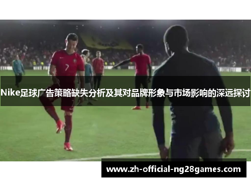 Nike足球广告策略缺失分析及其对品牌形象与市场影响的深远探讨