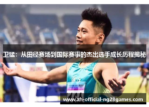 卫猛：从田径赛场到国际赛事的杰出选手成长历程揭秘