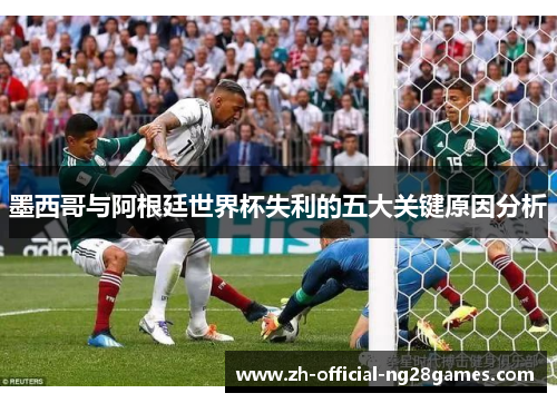 墨西哥与阿根廷世界杯失利的五大关键原因分析