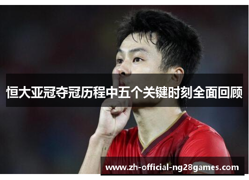 恒大亚冠夺冠历程中五个关键时刻全面回顾