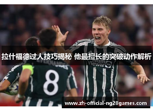 拉什福德过人技巧揭秘 他最擅长的突破动作解析