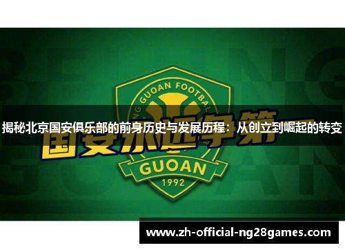 揭秘北京国安俱乐部的前身历史与发展历程：从创立到崛起的转变