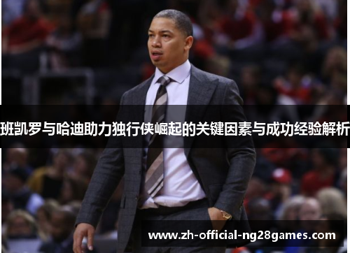 班凯罗与哈迪助力独行侠崛起的关键因素与成功经验解析