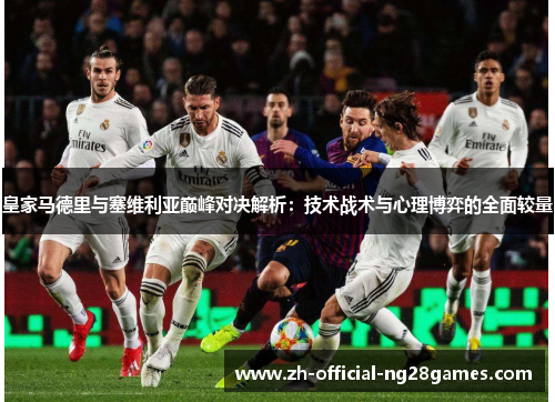 皇家马德里与塞维利亚巅峰对决解析：技术战术与心理博弈的全面较量