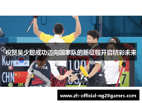 祝贺吴少聪成功迈向国家队的新征程开启精彩未来