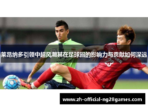 莱昂纳多引领中超风潮其在足球圈的影响力与贡献如何深远