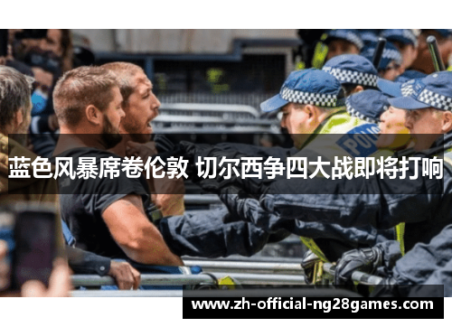 蓝色风暴席卷伦敦 切尔西争四大战即将打响