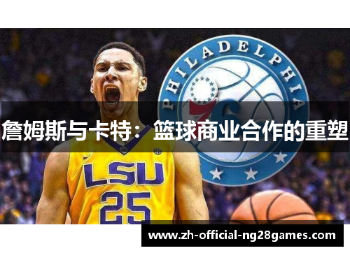詹姆斯与卡特:篮球商业合作的重塑 詹姆斯与卡特:篮球商业合作的重塑