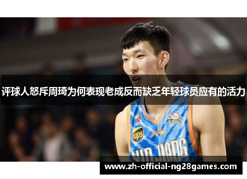 评球人怒斥周琦为何表现老成反而缺乏年轻球员应有的活力 评球人怒斥周琦为何表现老成反而缺乏年轻球员应有的活力
