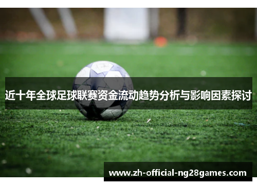 近十年全球足球联赛资金流动趋势分析与影响因素探讨 近十年全球足球联赛资金流动趋势分析与影响因素探讨