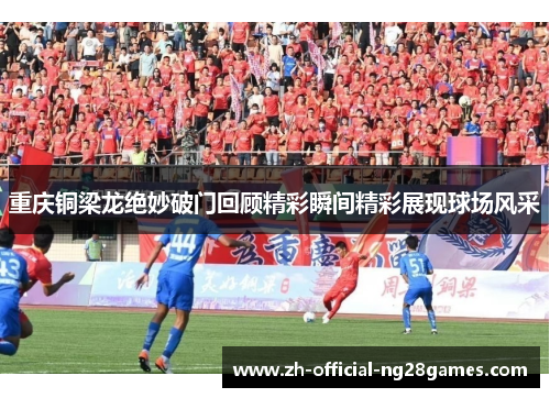 重庆铜梁龙绝妙破门回顾精彩瞬间精彩展现球场风采 重庆铜梁龙绝妙破门回顾精彩瞬间精彩展现球场风采