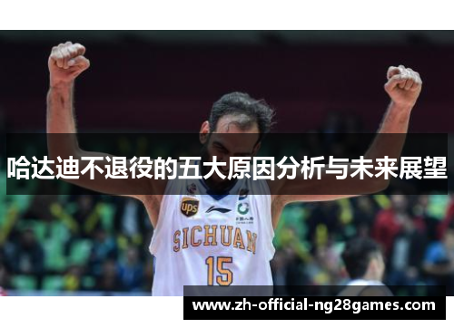 哈达迪不退役的五大原因分析与未来展望 哈达迪不退役的五大原因分析与未来展望