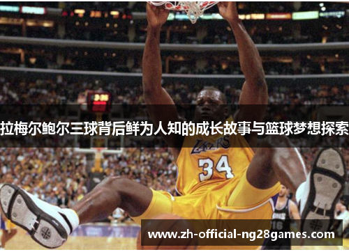 拉梅尔鲍尔三球背后鲜为人知的成长故事与篮球梦想探索 拉梅尔鲍尔三球背后鲜为人知的成长故事与篮球梦想探索