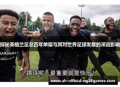 探秘英格兰足总百年荣耀与其对世界足球发展的深远影响 探秘英格兰足总百年荣耀与其对世界足球发展的深远影响