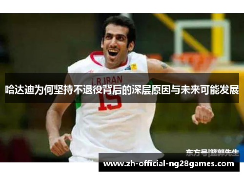 哈达迪为何坚持不退役背后的深层原因与未来可能发展 哈达迪为何坚持不退役背后的深层原因与未来可能发展