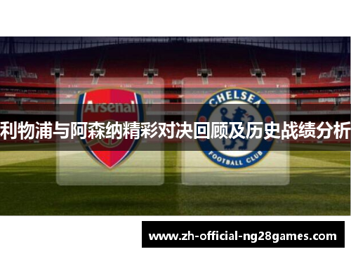 利物浦与阿森纳精彩对决回顾及历史战绩分析