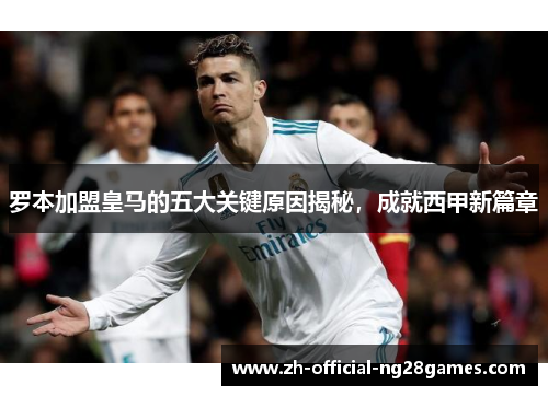 罗本加盟皇马的五大关键原因揭秘,成就西甲新篇章 罗本加盟皇马的五大关键原因揭秘,成就西甲新篇章