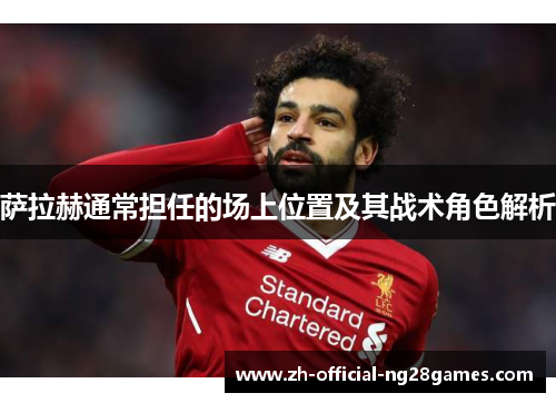 萨拉赫通常担任的场上位置及其战术角色解析