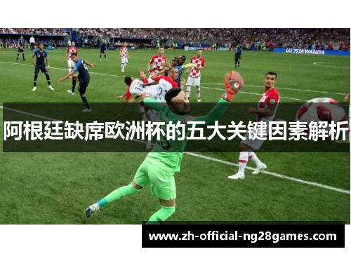 阿根廷缺席欧洲杯的五大关键因素解析 阿根廷缺席欧洲杯的五大关键因素解析