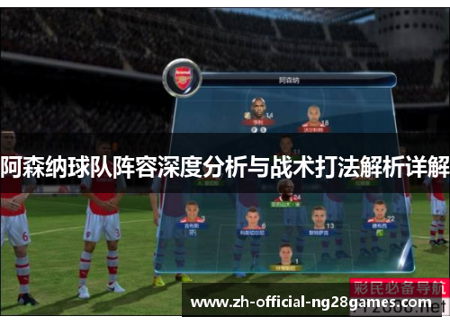 阿森纳球队阵容深度分析与战术打法解析详解
