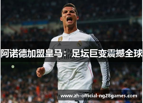 阿诺德加盟皇马：足坛巨变震撼全球