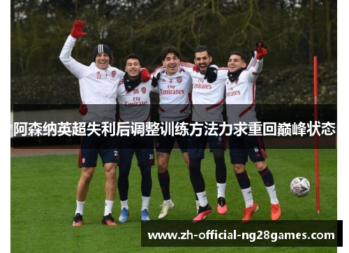 阿森纳英超失利后调整训练方法力求重回巅峰状态