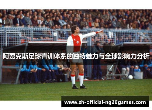 阿贾克斯足球青训体系的独特魅力与全球影响力分析