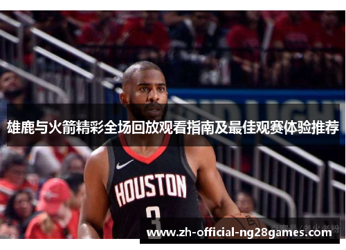 雄鹿与火箭精彩全场回放观看指南及最佳观赛体验推荐